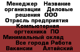 Менеджер › Название организации ­ Деловые решения, ООО › Отрасль предприятия ­ Компьютерная, оргтехника, ПО › Минимальный оклад ­ 35 000 - Все города Работа » Вакансии   . Алтайский край